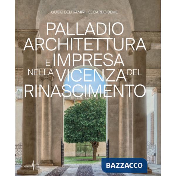Palladio architettura e impresa nella Vicenza del Rinascimento. Ediz. a colori