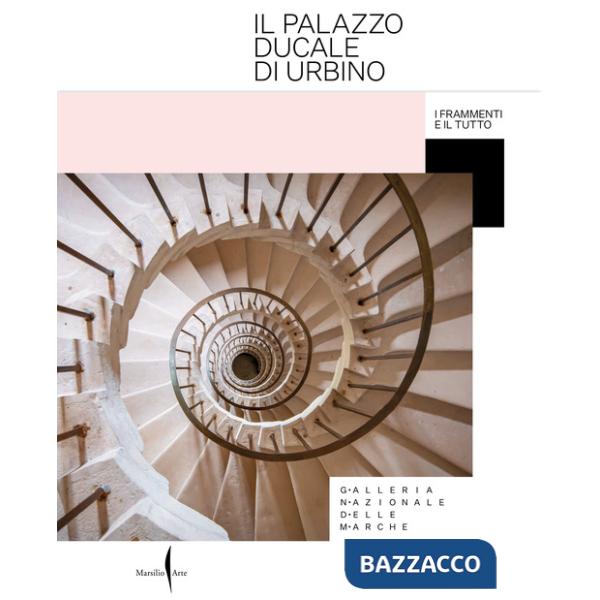 Palazzo Ducale di Urbino. I frammenti e il tutto. Ediz. a colori (Il)