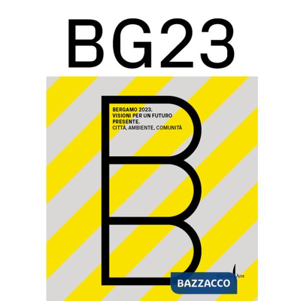 Bergamo '23. Visioni per un futuro presente. Città, ambiente, comunità. Ediz. illustrata