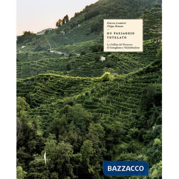 Paesaggio tutelato. Le colline del Prosecco di Conegliano e Valdobbiadene. Ediz. a colori (Il)