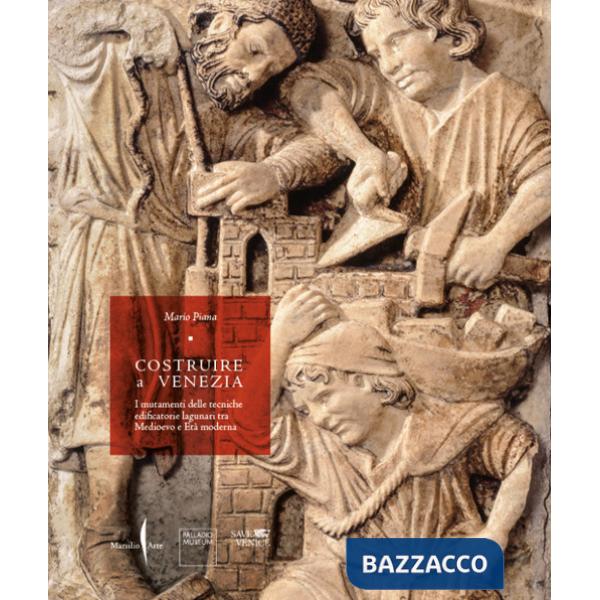 Costruire a Venezia. I mutamenti delle tecniche edificatorie lagunari tra Medioevo e Età moderna. Ediz. illustrata