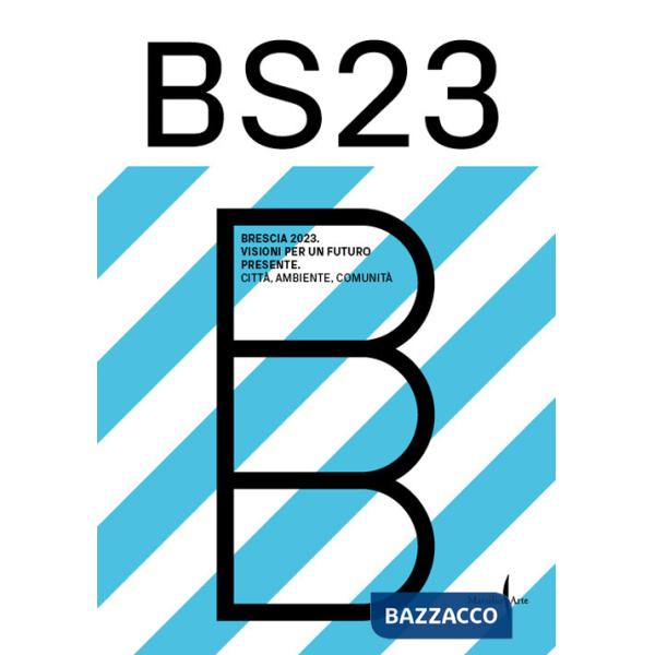 BS23 Brescia 2023. Visioni per un futuro presente. Città, ambiente, comunità