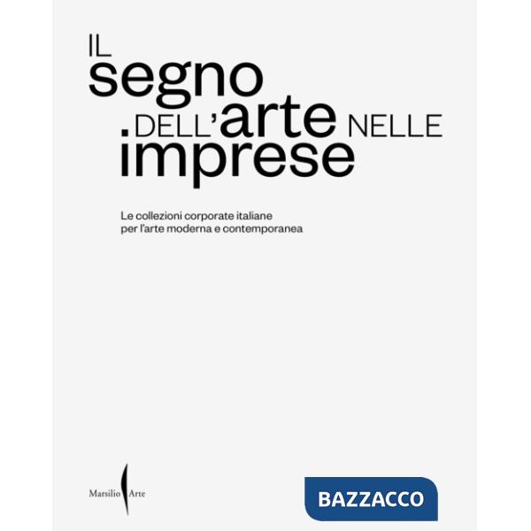 Segno dell'arte nelle imprese. Le collezioni corporate italiane per l'arte moderna e contemporanea. Ediz. a colori (Il)