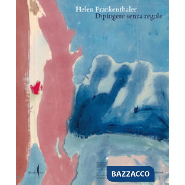 Helen Frankenthaler. Dipingere senza regole. Ediz. a colori