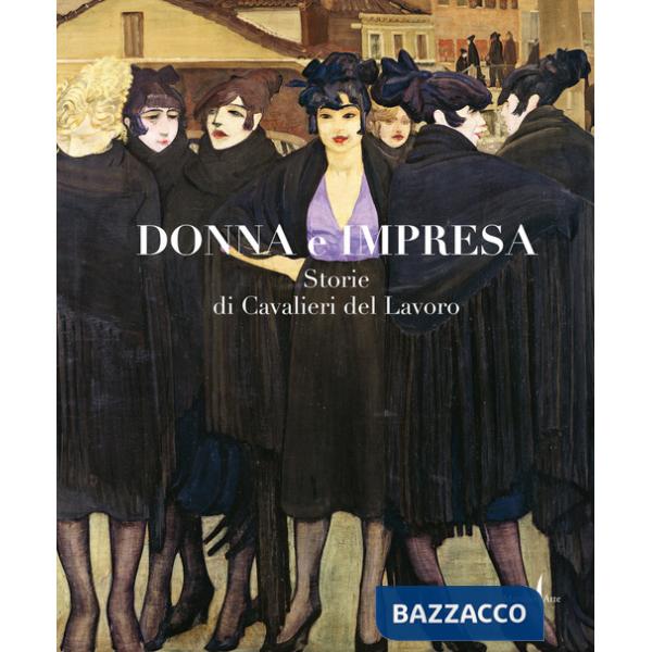Donna e impresa. Storie di Cavalieri del Lavoro. Ediz. a colori