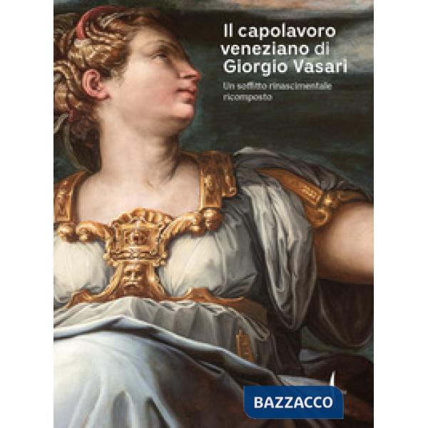 Capolavoro veneziano di Giorgio Vasari. Un soffitto rinascimentale ricomposto. Ediz. a colori (Il)