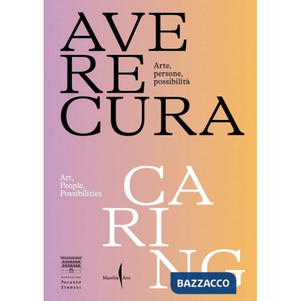 Avere cura. Arte, persone, possibilità-Caring. Art, people, possibilities. Ediz. bilingue