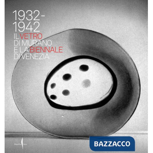 1932-1942. Il vetro di Murano e la Biennale di Venezia. Ediz. illustrata
