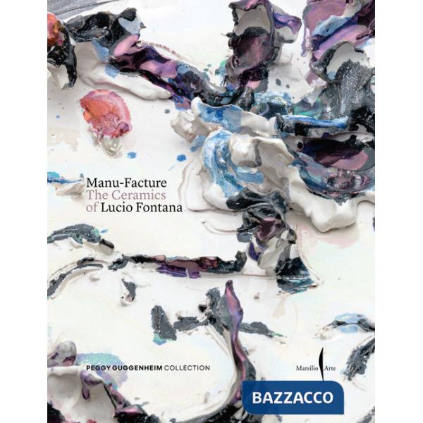 Manu-Facture. The ceramics of Lucio Fontana. Ediz. a colori
