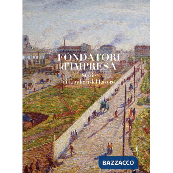 Fondatori di impresa. Storie di Cavalieri del Lavoro. Ediz. illustrata