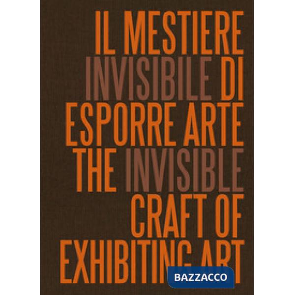 Mestiere invisibile di esporre arte. Ediz. italiana e inglese (Il)