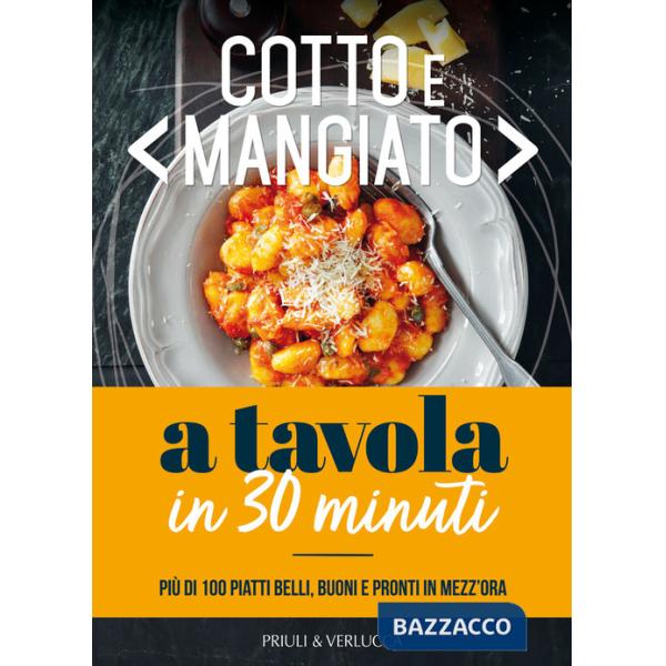 Cotto e mangiato. A tavola in 30 minuti. Più di 100 piatti belli, buoni e pronti in mezz'ora