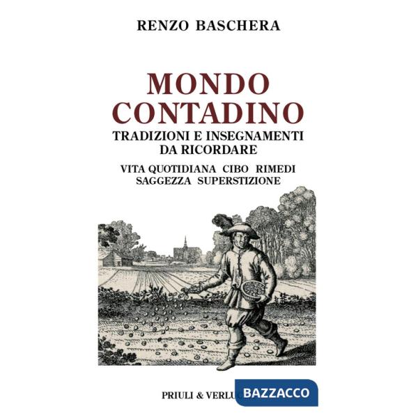 Mondo contadino. Tradizioni e insegnamenti da ricordare. Vita quotidiana, cibo, rimedi, saggezza, superstizione