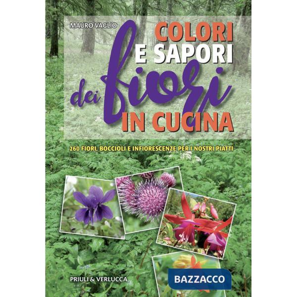Colori e sapori dei fiori in cucina. 260 fiori, boccioli e infiorescenze per i nostri piatti