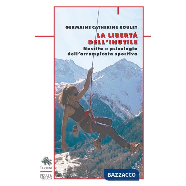 Libertà dell'inutile. Nascita e psicologia dell'arrampicata sportiva (La)