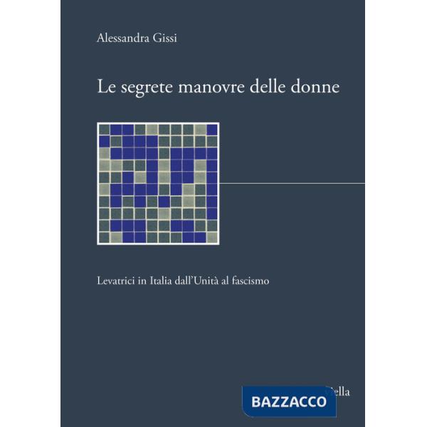 Segrete manovre delle donne. Levatrici in Italia dall'Unità al fascismo (Le)