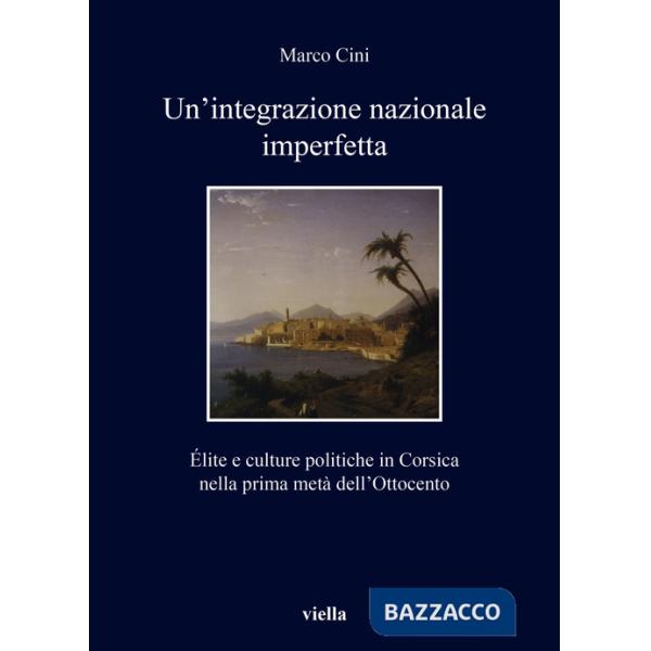 Integrazione nazionale imperfetta. Élite e culture politiche in Corsica nella prima metà dell'Ottocento (Un')