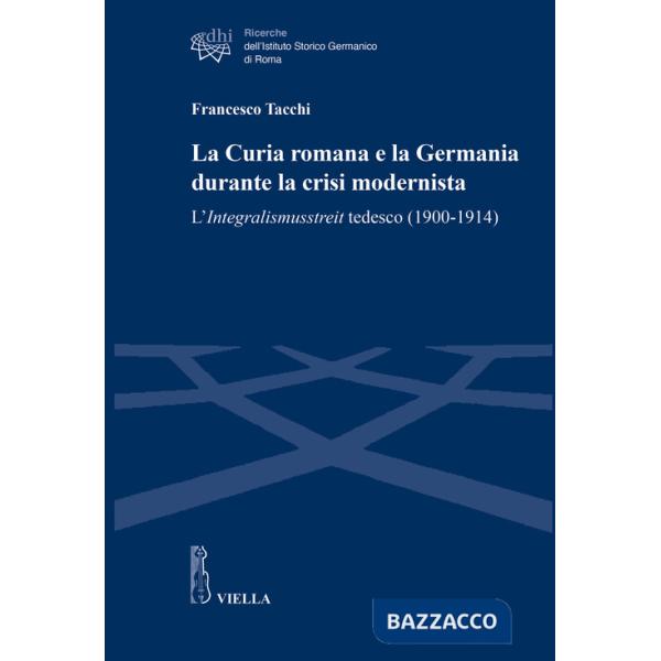 Curia romana e la Germania durante la crisi modernista. L'Integralismusstreit tedesco (1900-1914) (La)