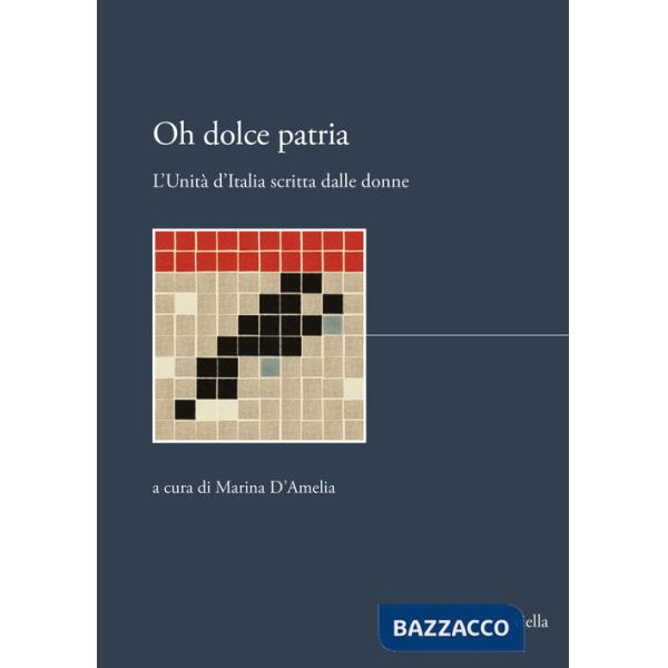 Oh dolce patria. L'Unità d'Italia scritta dalle donne