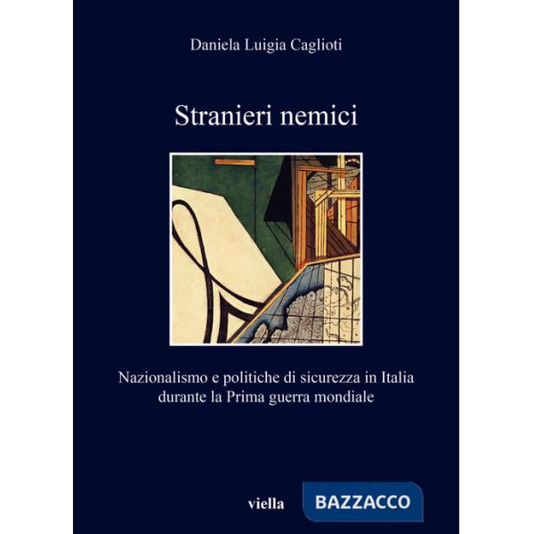 Stranieri nemici. Nazionalismo e politiche di sicurezza in Italia durante la Prima guerra mondiale