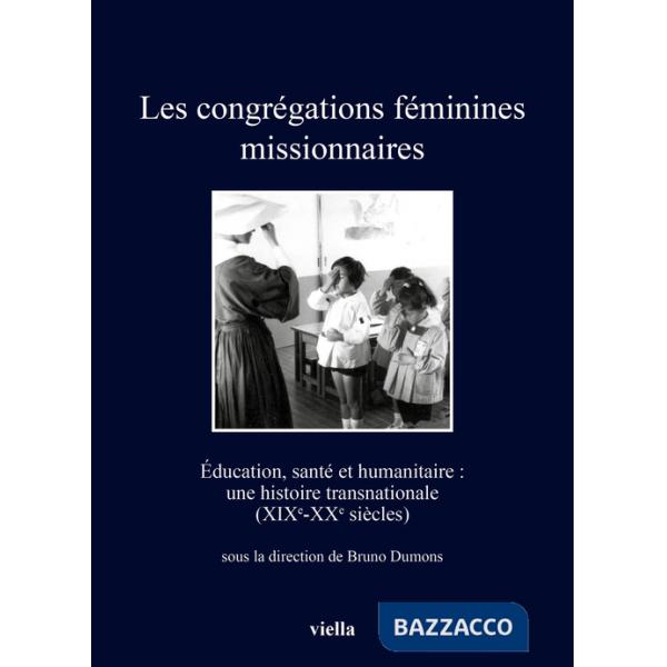 Congrégations féminines missionnaires. Éducation, santé et humanitaire: une histoire transnationale (XIXe-XXe siècles) (Les)