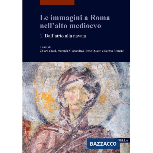 Immagini a Roma nell'alto medioevo (Le). Vol. 1: Dall'atrio alla navata