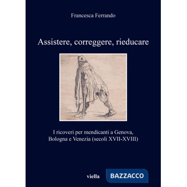 Assistere, correggere, rieducare. I ricoveri per mendicanti a Genova, Bologna e Venezia (secoli XVII-XVIII)