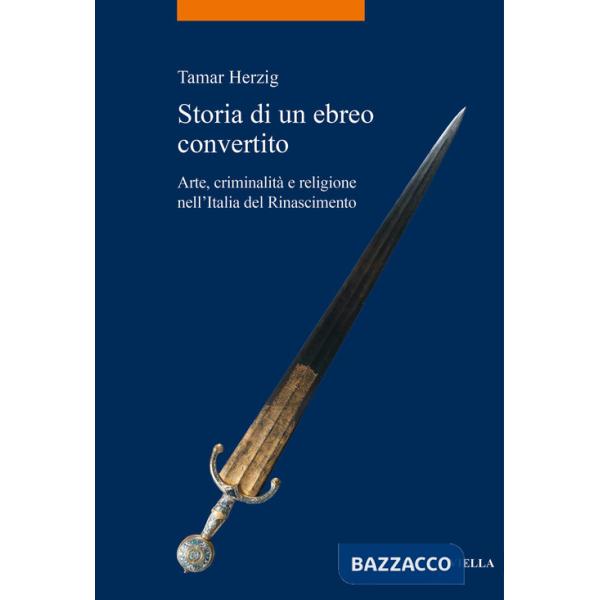 Storia di un ebreo convertito. Arte, criminalità e religione nell'Italia del Rinascimento
