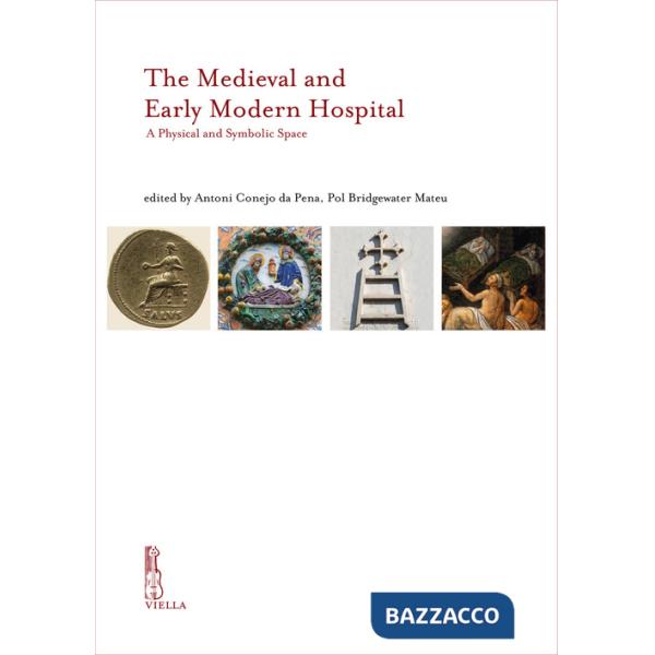 Medieval and Early Modern hospital. A physical and symbolic space. Ediz. inglese, catalana e italiana (The)