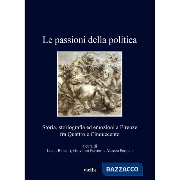 Passioni della politica. Storia, storiografia ed emozioni a Firenze fra Quattro e Cinquecento (Le)
