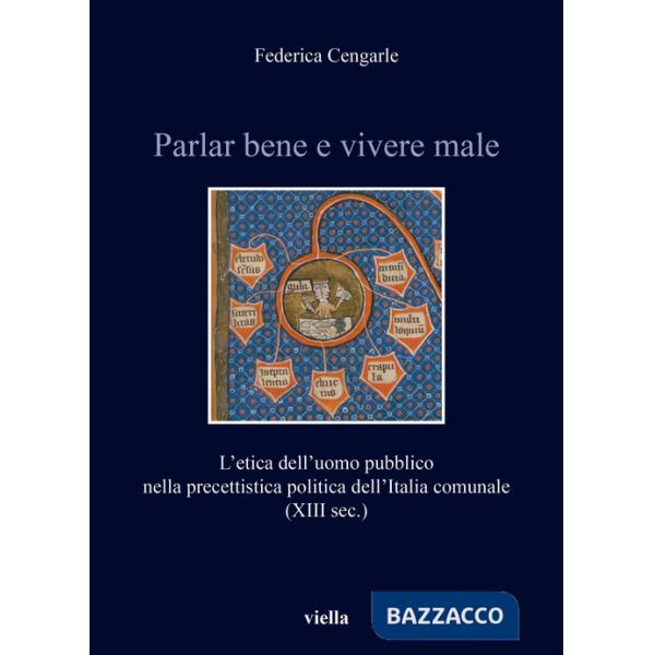 Parlar bene e vivere male. L'etica dell'uomo pubblico nella precettistica politica dell'Italia comunale (XIII sec.)
