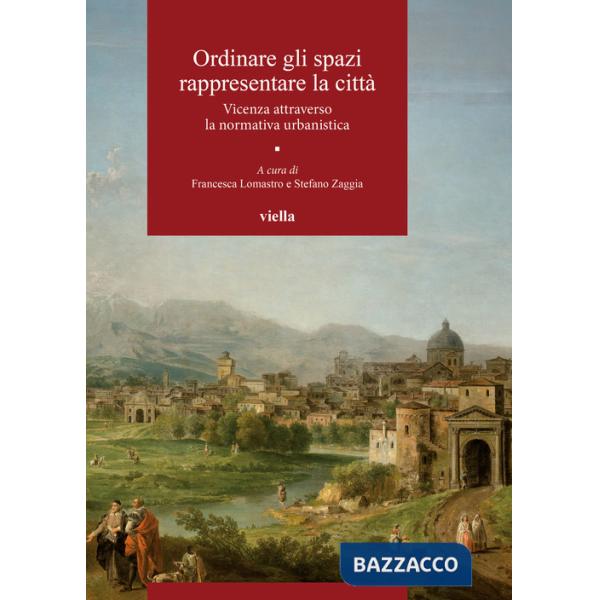 Ordinare gli spazi, rappresentare la città. Vicenza attraverso la normativa urbanistica