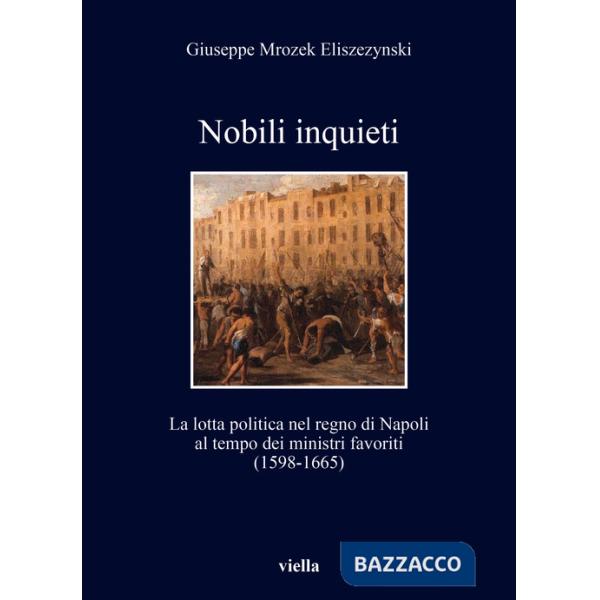 Nobili inquieti. La lotta politica nel regno di Napoli al tempo dei ministri favoriti (1598-1665)