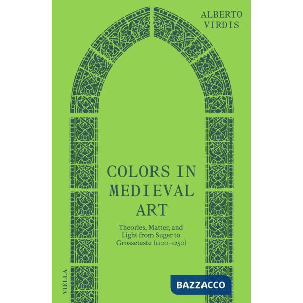 Colors in medieval art. Theories, matter, and light from Suger to Grosseteste (1100-1250)