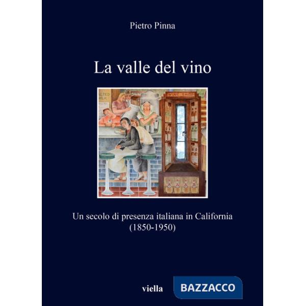Valle del vino. Un secolo di presenza italiana in California (1850-1950) (La)