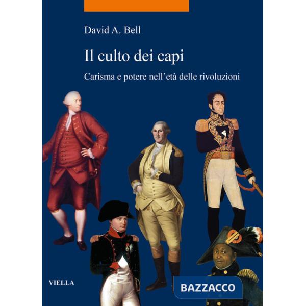 Culto dei capi. Carisma e potere nell'età delle rivoluzioni (Il)
