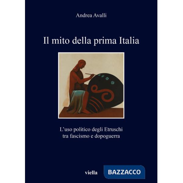 Mito della prima Italia. L'uso politico degli Etruschi tra fascismo e dopoguerra (Il)