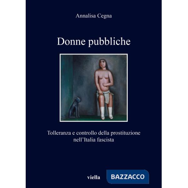 Donne pubbliche. Tolleranza e controllo della prostituzione nell'Italia fascista