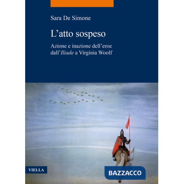Atto sospeso. Azione e inazione dell'eroe dall'«Iliade» a Virginia Woolf (L')