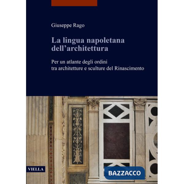 Lingua napoletana dell'architettura. Per un atlante degli ordini tra architetture e sculture del Rinascimento (La)