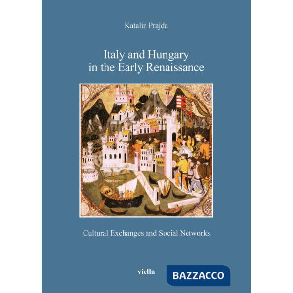 Italy and Hungary in the early Renaissance. Cultural exchanges and social networks