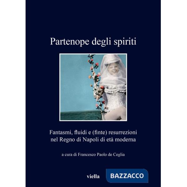 Partenope degli spiriti. Fantasmi, fluidi e (finte) resurrezioni nel Regno di Napoli di età moderna