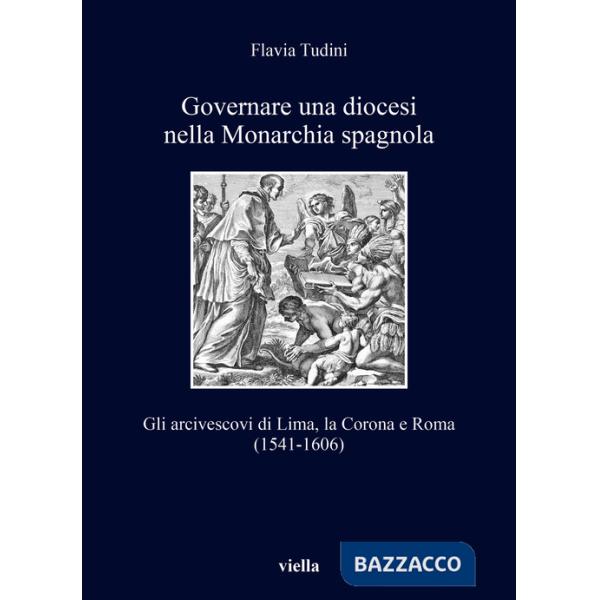 Governare una diocesi nella Monarchia spagnola. Gli arcivescovi di Lima, la Corona e Roma (1541-1606)