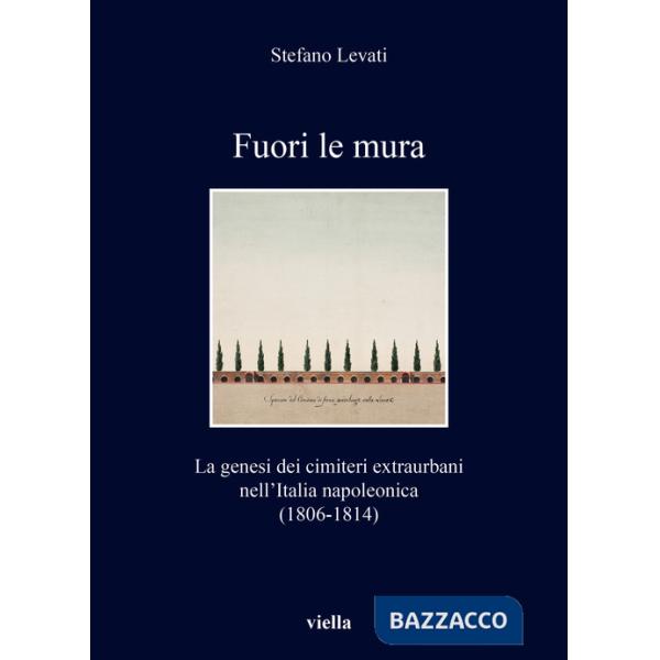 Fuori le mura. La genesi dei cimiteri extraurbani nell'Italia napoleonica (1806-1814)