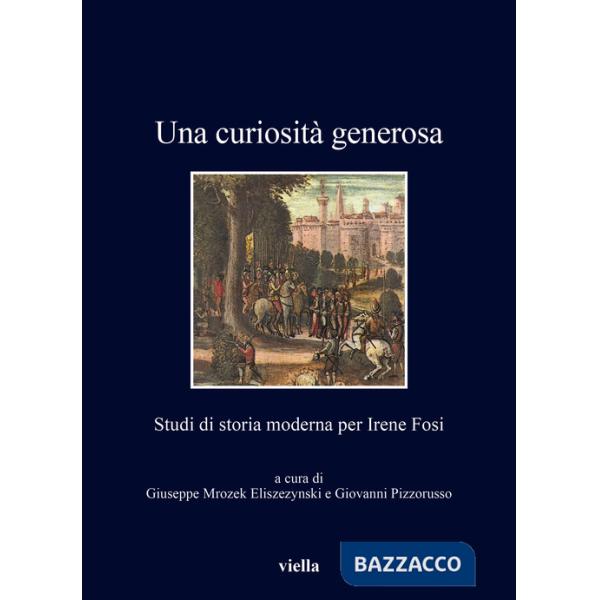 Curiosità generosa. Studi di storia moderna per Irene Fosi (Una)