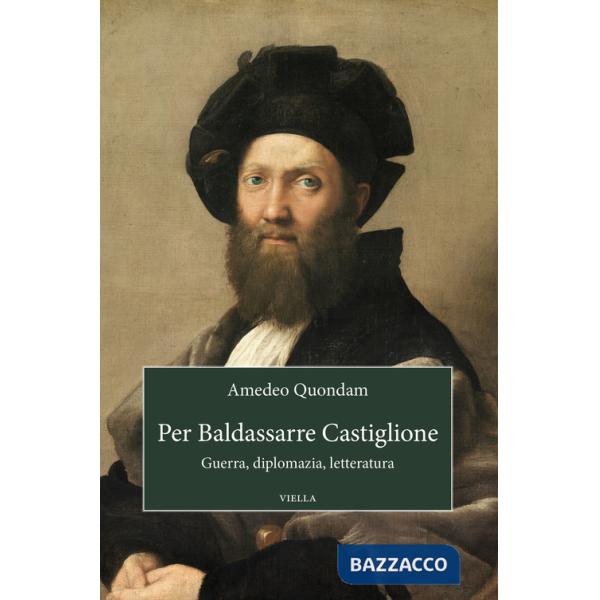 Per Baldassarre Castiglione. Guerra, diplomazia, letteratura