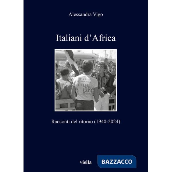 Italiani d'Africa. Racconti del ritorno (1940-2024)