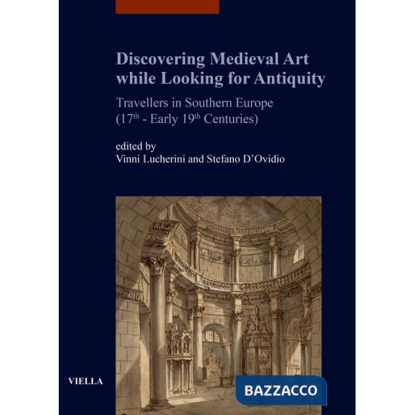Discovering medieval art while looking for antiquity. Travellers in southern Europe (17th-early 19th centuries)