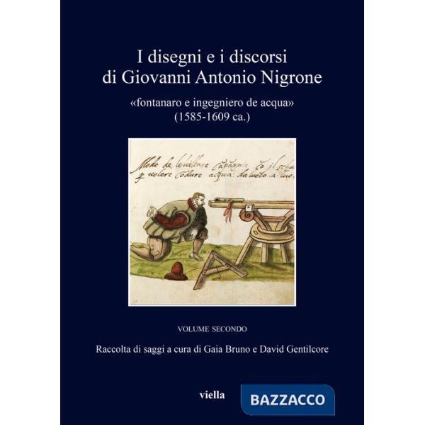 Disegni e i discorsi di Giovanni Antonio Nigrone. II «fontanaro e ingegniero de acqua» (1585-1609 ca.). Ediz. critica (I). Vol. 