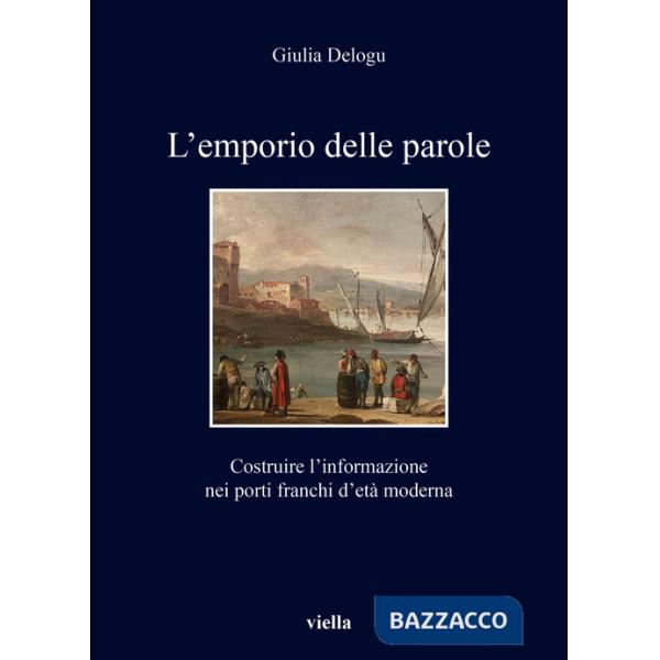 Emporio delle parole. Costruire l'informazione nei porti franchi d'età moderna (L')